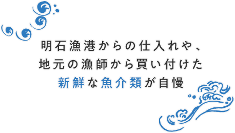 明石漁港からの仕入れや、地元の漁師から買い付けた新鮮な魚介類が自慢